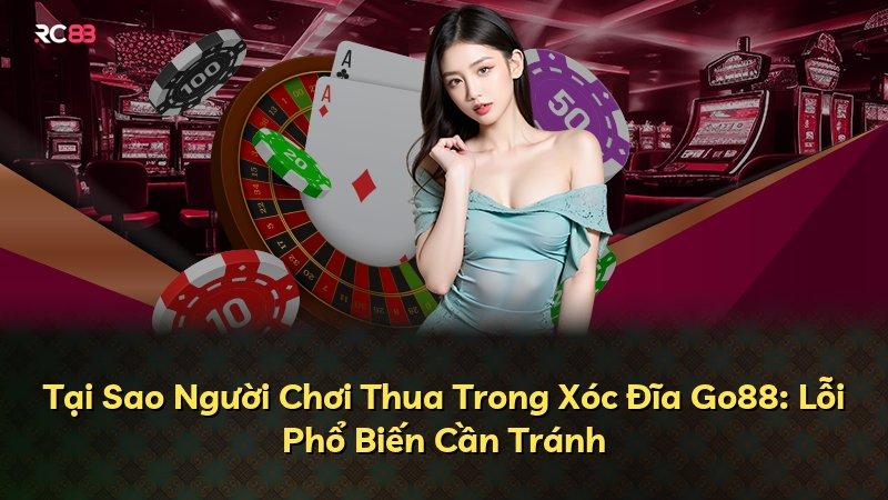Tại Sao Người Chơi Thua Trong Xóc Đĩa Go88: Lỗi Phổ Biến Cần Tránh