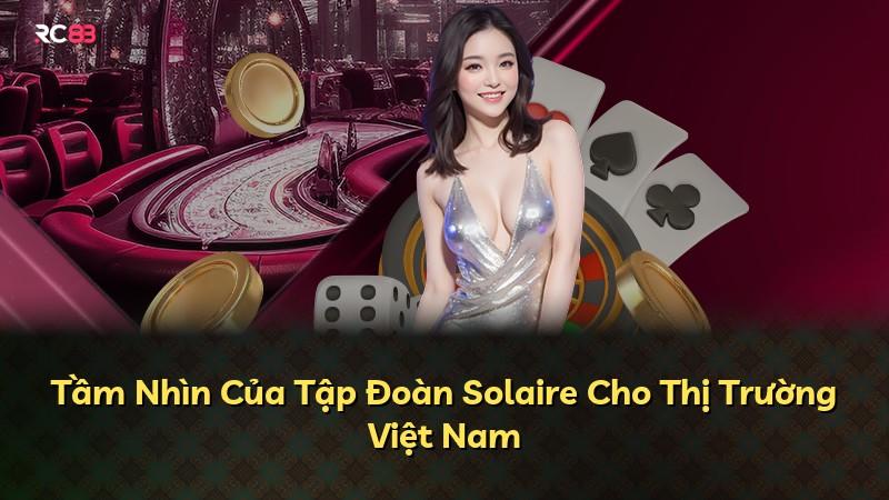 Tầm Nhìn Của Tập Đoàn Solaire Cho Thị Trường Việt Nam