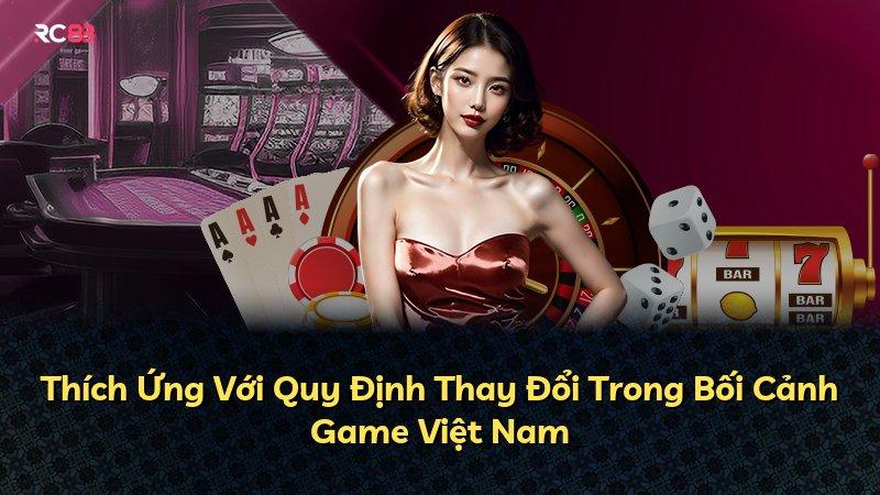 Thích Ứng Với Quy Định Thay Đổi Trong Bối Cảnh Game Việt Nam