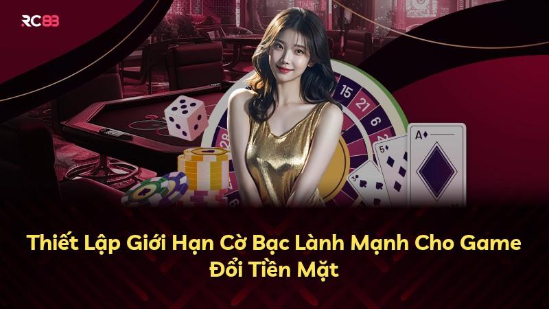 Thiết Lập Giới Hạn Cờ Bạc Lành Mạnh Cho Game Đổi Tiền Mặt