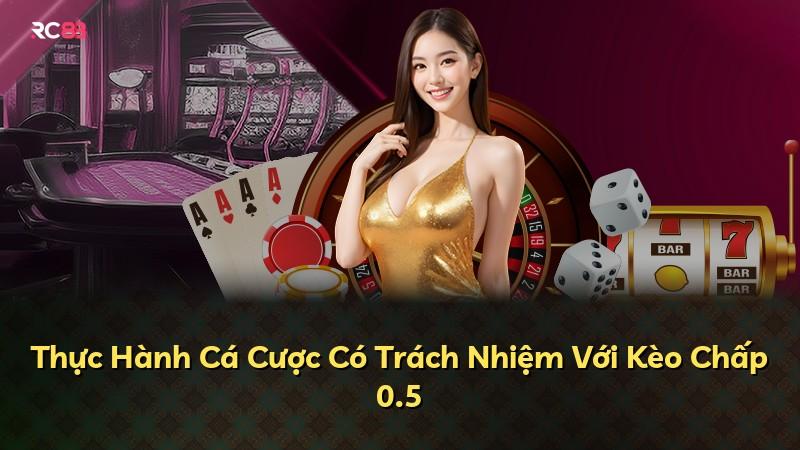 Thực Hành Cá Cược Có Trách Nhiệm Với Kèo Chấp 0.5