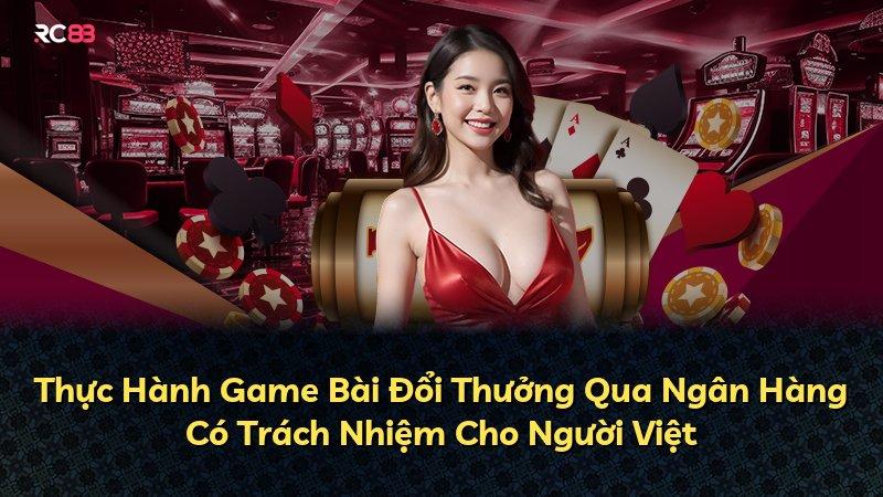 Thực Hành Game Bài Đổi Thưởng Qua Ngân Hàng Có Trách Nhiệm Cho Người Việt