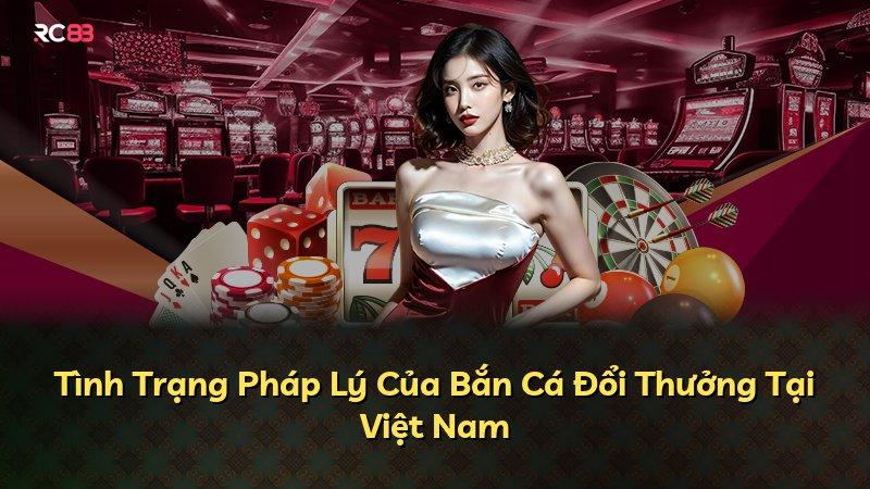 Tình Trạng Pháp Lý Của Bắn Cá Đổi Thưởng Tại Việt Nam