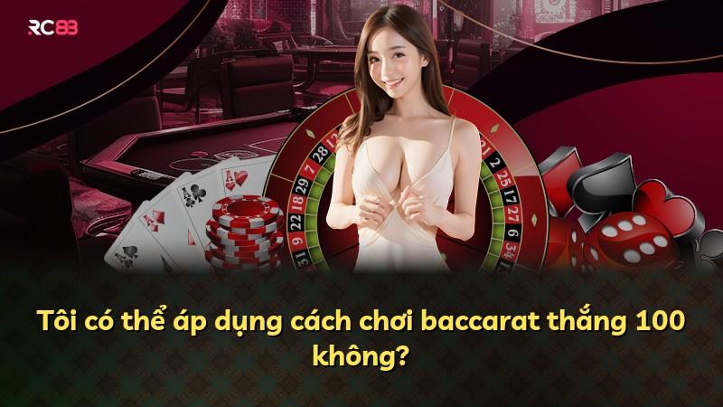 Tôi có thể áp dụng cách chơi baccarat thắng 100 không?