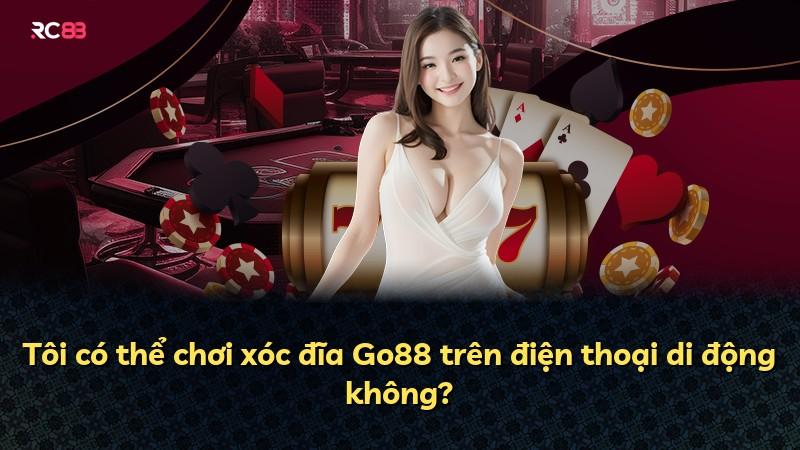 Tôi có thể chơi xóc đĩa Go88 trên điện thoại di động không?