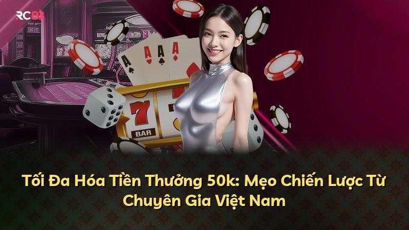 Tối Đa Hóa Tiền Thưởng 50k: Mẹo Chiến Lược Từ Chuyên Gia Việt Nam