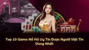 Top 10 Game Nổ Hũ Uy Tín Được Người Việt Tin Dùng Nhất