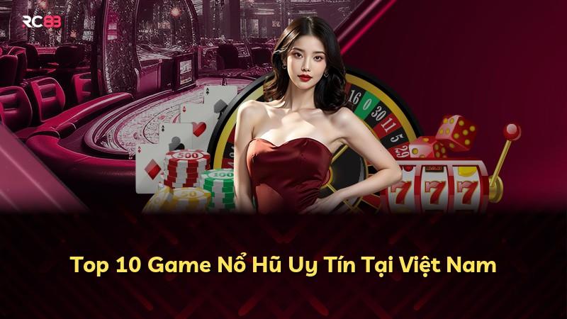 Top 10 Game Nổ Hũ Uy Tín Tại Việt Nam