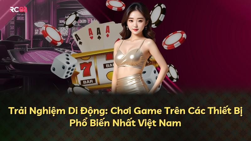 Trải Nghiệm Di Động: Chơi Game Trên Các Thiết Bị Phổ Biến Nhất Việt Nam