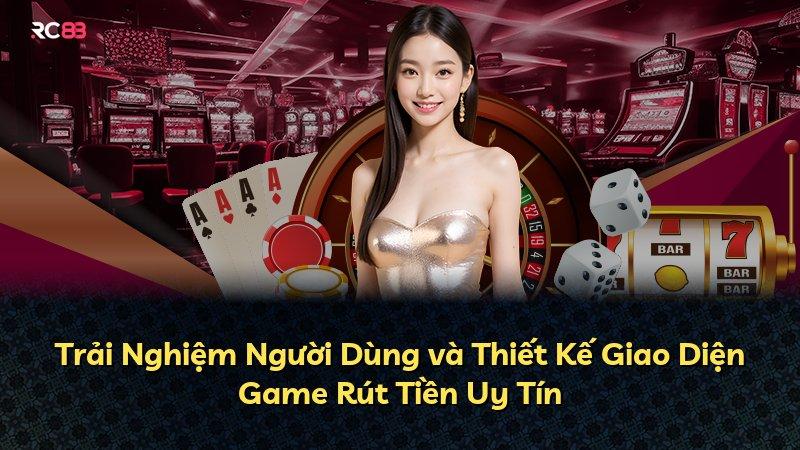Trải Nghiệm Người Dùng và Thiết Kế Giao Diện Game Rút Tiền Uy Tín