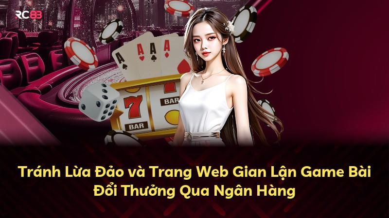 Tránh Lừa Đảo và Trang Web Gian Lận Game Bài Đổi Thưởng Qua Ngân Hàng