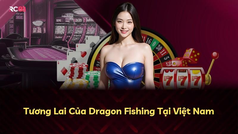 Tương Lai Của Dragon Fishing Tại Việt Nam