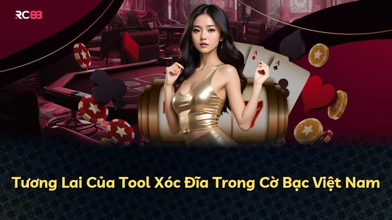 Tương Lai Của Tool Xóc Đĩa Trong Cờ Bạc Việt Nam