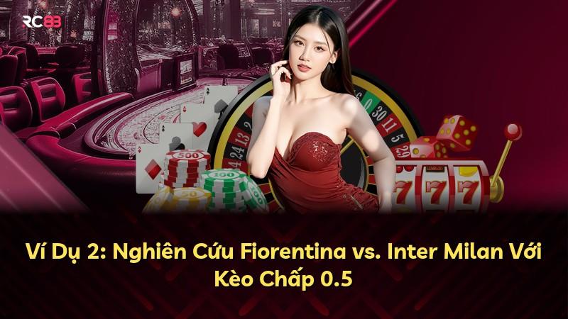 Ví Dụ 2: Nghiên Cứu Fiorentina vs. Inter Milan Với Kèo Chấp 0.5