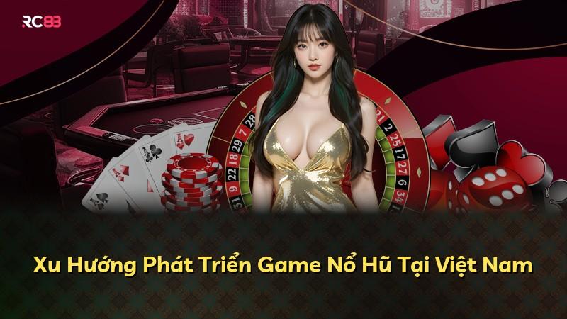 Xu Hướng Phát Triển Game Nổ Hũ Tại Việt Nam